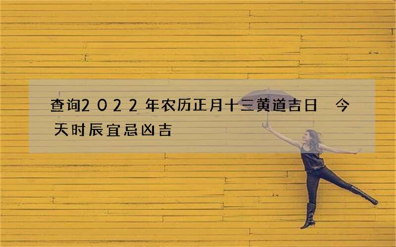 查询2022年农历正月十三黄道吉日 今天时辰宜忌凶吉